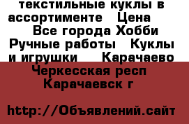 текстильные куклы в ассортименте › Цена ­ 500 - Все города Хобби. Ручные работы » Куклы и игрушки   . Карачаево-Черкесская респ.,Карачаевск г.